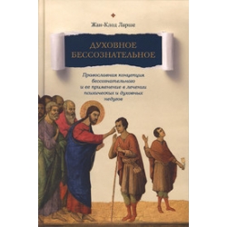 Духовное бессознательное: Православная концепция бессознательного и ее применение в лечении психических и духовных недугов 